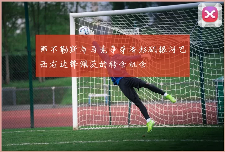 那不勒斯与马竞争夺洛杉矶银河巴西右边锋佩茨的转会机会