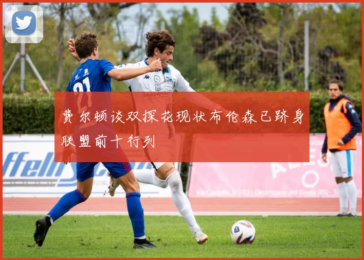 费尔顿谈双探花现状布伦森已跻身联盟前十行列